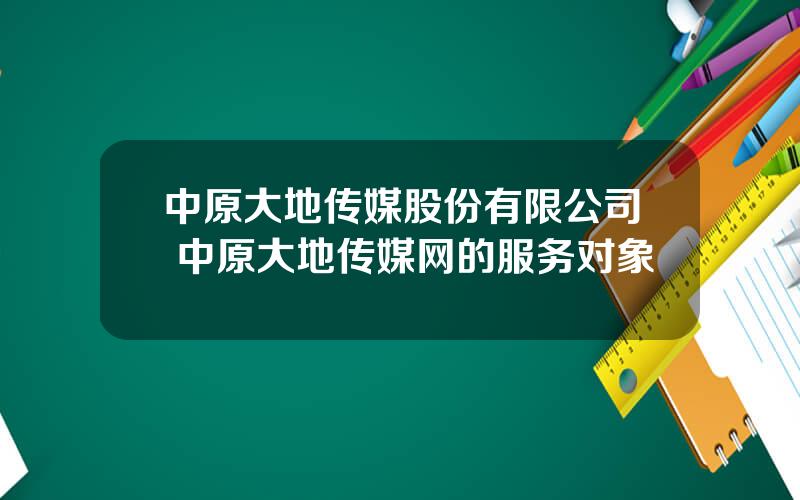 中原大地传媒股份有限公司 中原大地传媒网的服务对象